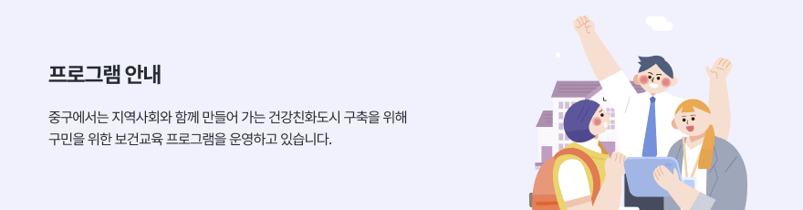 프로그램 안내 - 중구에서는 지역사회와 함께 만들어 가는 건강친화도시 구축을 위해 구민을 위한 보건교육 프로그램을 운영하고 있습니다.