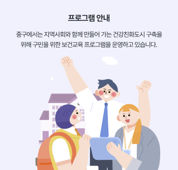 프로그램 안내 - 중구에서는 지역사회와 함께 만들어 가는 건강친화도시 구축을 위해 구민을 위한 보건교육 프로그램을 운영하고 있습니다.