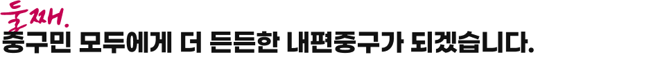 둘째 중구민 모두에게 더 든든한 내편중구가 되겠습니다.