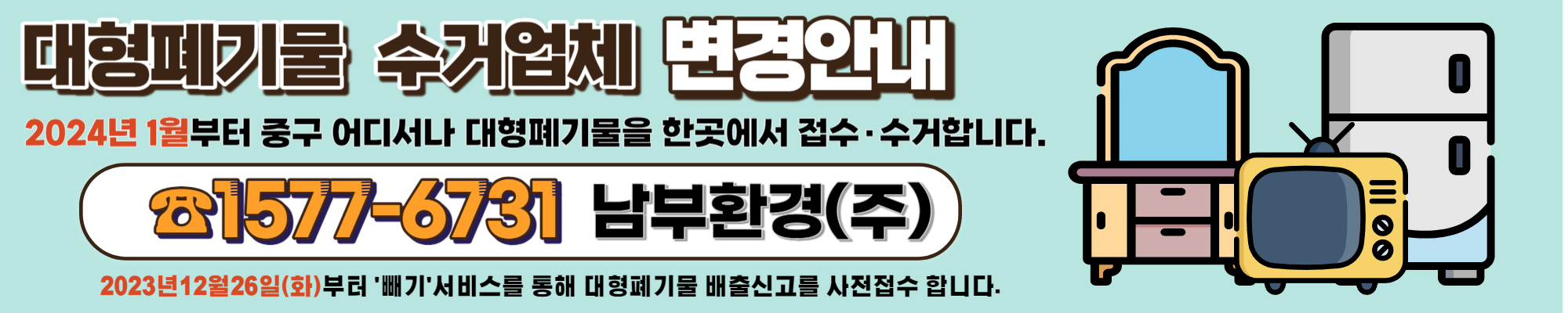 대형폐기물 수거 업체 변경안내 2024년 1월부터 중구 어디서나 대형폐기물을 한곳에서 접수/수거합니다. 전화 1577-6731 남부환경(주) - 2023년 12월 26일(화)부터 '폐기'서비스를 통해 대형폐기물 배출신고를 사전접수 합니다.