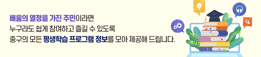 배움의 열정을 가진 주민이라면 누구라도 쉽게 참여하고 즐길 수 있도록 중구의 모든 평생학습 프로그램 정보를 모아 제공해 드립니다.