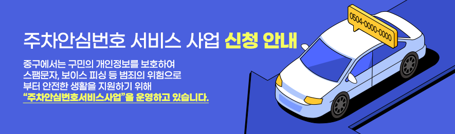 주차 안심번호 서비스 사업 신청안내 중구에서는 구민의 개인정보를 보호하여 스팸문자, 보이스 피싱 등 범죄의 위험으로부터 안전한 생활을 지원하기 위해 “주차안심번호서비스사업”을 운영하고 있습니다.