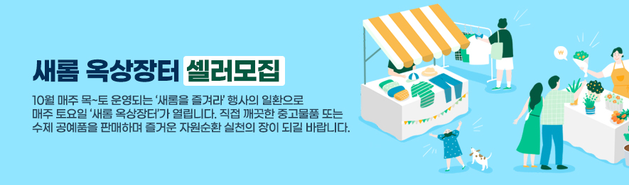 새롬 옥상장터 셀러모집 : 10월 매주 목~토 운영되는 '새롬을 즐겨라' 행사의 일환으로 매주 토요일 '새롬 옥상장터'가 열립니다. 직접 깨끗한 중고물품 또는 수제 공예품을 만들어 판매하며 즐거운 자원순환 실천의 장이 되길 바랍니다.