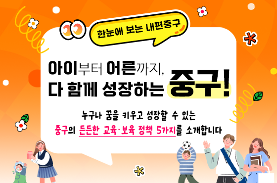 아이부터 어른까지! 누구나 꿈을 키우고 성장할 수 있는 중구의 든든한 교육, 보육, 평생교육 정책을 소개합니다