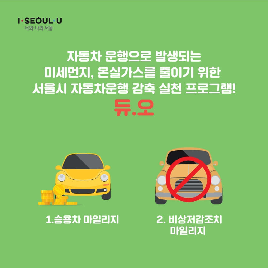 I·SEOUL·U 너와 나의 서울. 자동차 운행으로 발생되는 미세먼지, 온실가스를 줄이기 위한 서울시 자동차운행 감축 실천 프로그램! 듀.오. 1.승용차 마일리지 2.비상저감조치마일리