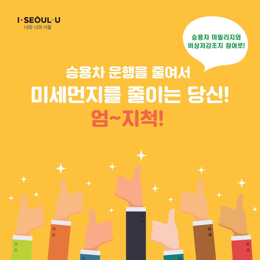 I·SEOUL·U 너와 나의 서울. 승용차 마일리지와 비상저감조치 참여로! 승용차 운행을 줄여서 미세먼지를 줄이는 당신! 엄~지척!