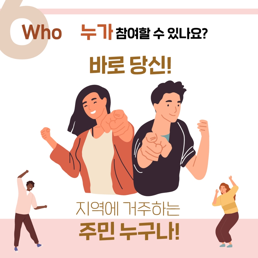 
Who 누가 참여할 수 있나요?
바로 당신! 
지역에 거주하는 주민 누구나
