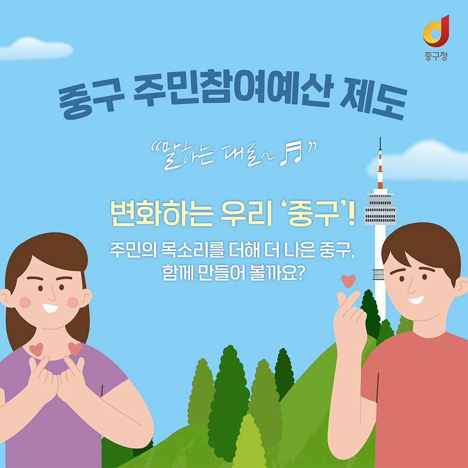 
중구 주민참여예산 제도 
말하는 대로 변화하는 우리 '중구'!
주민의 목소리를 더해 더 나은 중구, 함께 만들어 볼까요?

