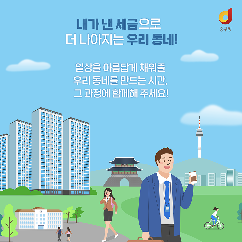 
내가 낸 세금으로 더 나아지는 우리동네! 
일상을 아름답게 채워줄 우리동네를 만드는 시간,
그 과정에 함께해 주세요!
