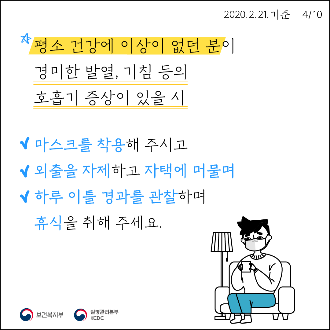 평소 건강에 이상이 없던 분이 경미한 발열, 기침 등의 호흡기 증상이 있을 시 마스크를 착용해주시고 외출을 자제하고 자택에 머물며 하루이틀 경과를 관찰하며 휴식을 취해주세요.