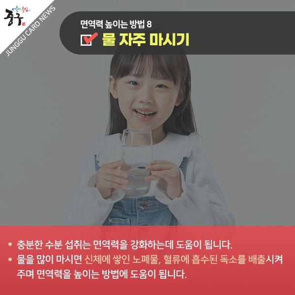 면연력 높이는 방법8 물 자주 마시기 충분한 수분섭취는 면역력을 강화하는데 도움이 됩니다. 물을 많이 마시면 신체에 쌓이 노폐물, 혈류에 흡수된 독소를 배출시켜 주며 면역력을 높이는 방법에 도움이 됩니다.