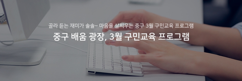 골라 듣는 재미가 솔솔~ 마음을 살찌우는 중구 3월 구민교육 프로그램  / 중구 배움 광장, 3월 구민교육 프로그램 