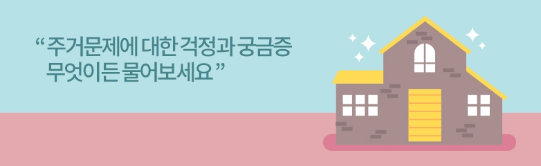 주거문제에 대한 걱정과 궁금증 무엇이든 물어보세요