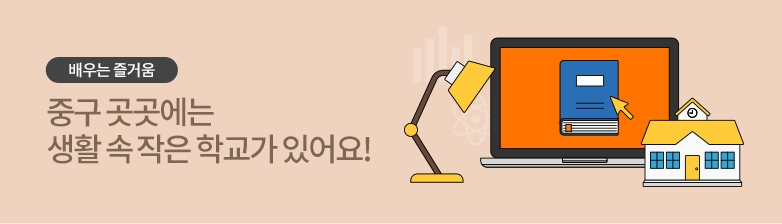 배우는 즐거움-중구 곳곳에는 생활 속 작은 학교가 있어요!