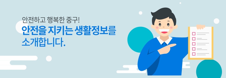 안전하고 행복한 중구! 안전을 지키는 생활정보를 소개합니다.
