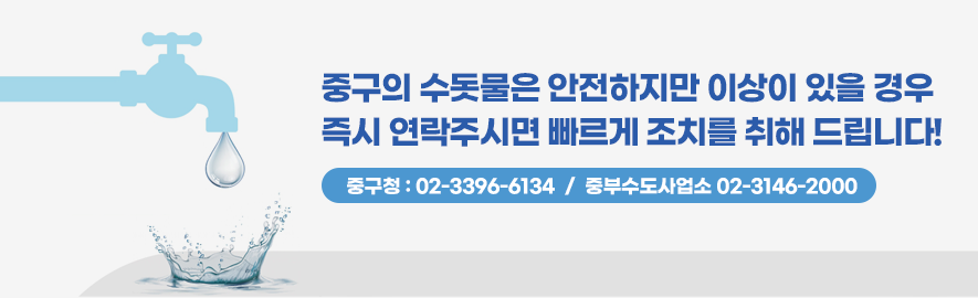 중구의 수돗물은 안전하지만 이상이 있을 경우 즉시 연락주시면 빠르게 조치를 취해 드립니다!/중구청 : 02-3396-6134, 중부수도사업소 02-3146-2000