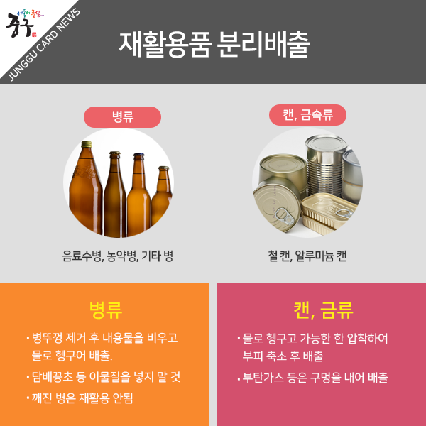 재활용품 분리 배출 - 병류: 병뚜껑 제거 후 내용물을 비우고 물로 헹구어 배출. -담배꽁초 등 이물질을 넣지 말 것. -깨진 병은 재활용 안됨. 캔/금속류: 물로 헹구고 가능한 한 압착하여 부피 축소 후 배출 - 부탄가스 등은 구멍을 내어 배출