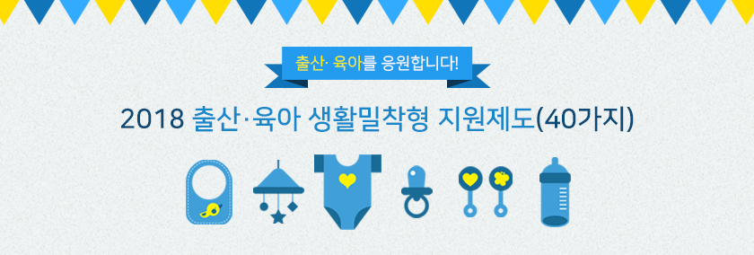 출산？ 육아를 응원합니다!2018 출산·육아 생활밀착형 지원제도(40가지)